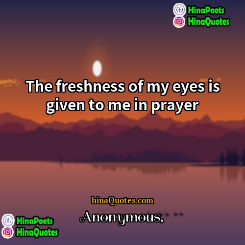 Anonymous Quotes | The freshness of my eyes is given